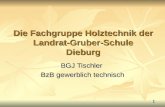 1 Die Fachgruppe Holztechnik der Landrat-Gruber-Schule Dieburg BGJ Tischler BzB gewerblich technisch.