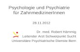 Psychologie und Psychiatrie für ZahnmedizinerInnen 28.11.2012 Dr. med. Robert Hämmig Leitender Arzt Schwerpunkt Sucht Universitäre Psychiatrische Dienste.