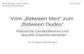 Vom Between Men zum Between Dudes Klassische Gendertheorien und aktuelle Geschlechterbilder Wir brauchen keinen Kanon,16.04.2012 wir brauchen Kanonen!