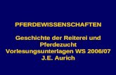 PFERDEWISSENSCHAFTEN Geschichte der Reiterei und Pferdezucht Vorlesungsunterlagen WS 2006/07 J.E. Aurich.