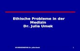VO MEDIZINETHIK Dr. Julia Umek1 Ethische Probleme in der Medizin Dr. Julia Umek.