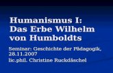 Humanismus I: Das Erbe Wilhelm von Humboldts Seminar: Geschichte der Pädagogik, 28.11.2007 lic.phil. Christine Ruckdäschel.