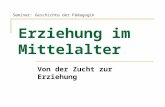 Erziehung im Mittelalter Von der Zucht zur Erziehung Seminar: Geschichte der Pädagogik.