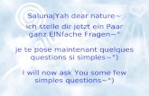 SalunajYah dear nature~ ich stelle dir jetzt ein Paar ganz EINfache Fragen~° je te pose maintenant quelques questions si simples~°) I will now ask You.