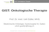 GIST Onkologische Therapie GIST: Onkologische Therapie Prof. Dr. med. Ueli Güller, MHS Medizinische Onkologie, Kantonsspital St. Gallen ulrich.gueller@kssg.ch.