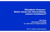 Prof. Dr. Martin Junkernheinrich Öffentliche Finanzen: Wohin steuert die Verschuldung unserer Kommunen? IHK Pfalz Wirtschaft im Dialog 14. Mai 2013 in.