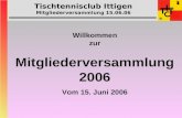 Tischtennisclub Ittigen Mitgliederversammlung 15.06.06 Willkommen zur Mitgliederversammlung 2006 Vom 15. Juni 2006.