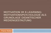 MOTIVATION IM E-LEARNING: MOTIVATIONSPSYCHOLOGIE ALS GRUNDLAGE DIDAKTISCHER MEDIENGESTALTUNG Franz Kober.