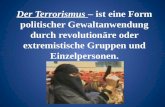 Der Terrorismus – ist eine Form politischer Gewaltanwendung durch revolutionäre oder extremistische Gruppen und Einzelpersonen.