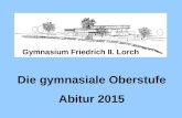 Die gymnasiale Oberstufe Abitur 2015 Gymnasium Friedrich II. Lorch.