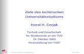 Ziele des technischen Universitätsstudiums H.C.24.10.03 Ziele des technischen Universitätsstudiums Horst H. Cerjak Technik und Gesellschaft für Studierende.