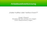 Arbeitszeitverkürzung Kalter Kaffee oder heißes Eisen? Jürgen Klippert Bündnis 90/ Die Grünen KV Hagen DGB Stadtverband Hagen.
