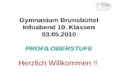 Gymnasium Brunsbüttel Infoabend 10. Klassen 03.05.2010 PROFILOBERSTUFE Herzlich Willkommen !!