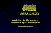 WPU-CHOR Workshop für Chorgesang, Stimmbildung & Präsentation Leitung: Raimund Fischer.