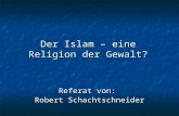 Der Islam – eine Religion der Gewalt? Referat von: Robert Schachtschneider.