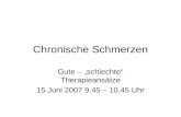 Chronische Schmerzen Gute – „schlechte“ Therapieansätze 15.Juni 2007 9.45 – 10.45 Uhr.