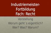 Industriemeister- Fortbildung Fach: Recht Vorstellung Worum geht´s eigentlich? Wer? Was? Warum?