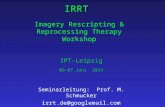 IRRT Imagery Rescripting & Reprocessing Therapy Workshop IPT-Leipzig 06-07.Juni 2014 Seminarleitung: Prof. M. Schmucker irrt.de@googlemail.com.