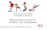 Prof. Dr. Andreas Bund Universität Luxemburg Motorisches Lernen im Kindes- und Jugendalter Gastvortrag an der Universität Göttingen / 9.12.2014.