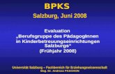 BPKS Salzburg, Juni 2008 Evaluation „Berufsgruppe des PädagogInnen in Kinderbetreuungseinrichtungen Salzburgs“ (Frühjahr 2008) Universität Salzburg – Fachbereich.