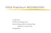 FPGA Praktikum WS2000/2001 2.Woche: FPGA Hintergrund Reconfigurable Computing: pattern matching Aufgaben.