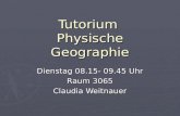 Tutorium Physische Geographie Dienstag 08.15- 09.45 Uhr Raum 3065 Claudia Weitnauer.