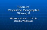 1 Tutorium Physische Geographie Sitzung 8 Mittwoch 15.45- 17.15 Uhr Claudia Weitnauer.
