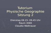 1 Tutorium Physische Geographie Sitzung 2 Dienstag 08.15- 09.45 Uhr Raum 3065 Claudia Weitnauer.