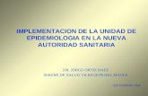 IMPLEMENTACION DE LA UNIDAD DE EPIDEMIOLOGIA EN LA NUEVA AUTORIDAD SANITARIA DR. JORGE ORTIZ BAEZ SEREMI DE SALUD VII REGION DEL MAULE SEPTIEMBRE 2004.