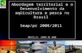 PAULO CESAR ARNS - Convênio SEAP/PR-IADH Abordagem territorial e o Desenvolvimento da aqüicultura e pesca no Brasil Seap/pr 2008/2011 BRASÍLIA, JUNHO DE.
