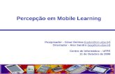Percepção em Mobile Learning Pesquisador - César Delmas (cadcn@cin.ufpe.br)cadcn@cin.ufpe.b Orientador - Alex Sandro (asg@cin.ufpe.br)asg@cin.ufpe.br Centro.