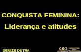 CONQUISTA FEMININA : Liderança e atitudes DENIZE DUTRA.