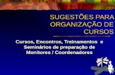 SUGESTÕES PARA ORGANIZAÇÃO DE CURSOS Cursos, Encontros, Treinamentos e Seminários de preparação de Monitores / Coordenadores.