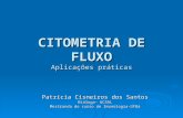 CITOMETRIA DE FLUXO Aplicações práticas Patrícia Cisneiros dos Santos Bióloga- UCSAL Mestranda do curso de Imunologia-UFBa.