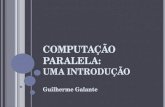 COMPUTAÇÃO PARALELA: UMA INTRODUÇÃO Guilherme Galante.