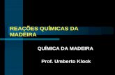 REAÇÕES QUÍMICAS DA MADEIRA QUÍMICA DA MADEIRA Prof. Umberto Klock.