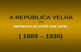A REPÚBLICA VELHA OU REPÚBLICA DO (CAFÉ COM LEITE) ( 1889 – 1930)