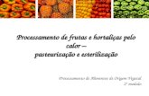 Processamento de frutas e hortaliças pelo calor – pasteurização e esterilização Processamento de Alimentos de Origem Vegetal 2 º modulo.