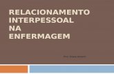 RELACIONAMENTO INTERPESSOAL NA ENFERMAGEM Prof. Eliana Amorim.