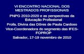 VI ENCONTRO NACIONAL DOS MESTRADOS PROFISSIONAIS PNPG 2010-2020 e as perspectivas da Educação Profissional Profa. Divina das Dôres de Paula Cardoso Vice-Coordenadora.