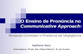 O Ensino de Pronúncia no Communicative Approach: Tentando Combater o Problema da Negligência Nadilene Nery Orientadora: Profa. Ma. Flávia Maria F. B. da.