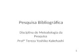 Pesquisa Bibliográfica Disciplina de Metodologia da Pesquisa Profª Tereza Yoshiko Kakehashi 1.