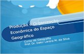 Produção e Organização Econômica do Espaço Geográfico Curso de Geografia Prof. Dr. Dakir Larara M. da Silva.