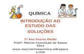QUÍMICA INTRODUÇÃO AO ESTUDO DAS SOLUÇÕES 2º Ano Ensino Médio Profª: Marcia Conceição de Souza Silva .