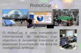RoboCup O RoboCup é uma competição internacional de robótica cujo objectivo é despertar interesse e promover investigação na área da inteligência artificial.