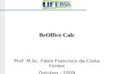 BrOffice Calc Prof. M.Sc. Fábio Francisco da Costa Fontes Outubro - 2009.