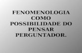 FENOMENOLOGIA COMO POSSIBILIDADE DO PENSAR PERGUNTADOR.