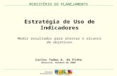 MINISTÉRIO DO PLANEJAMENTO Estratégia de Uso de Indicadores Medir resultados para atestar o alcance de objetivos MINISTÉRIO DO PLANEJAMENTO Carlos Tadeu.