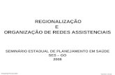 PESS/NEPP/UNICAMP Carmen Lavras REGIONALIZAÇÃO E ORGANIZAÇÃO DE REDES ASSISTENCIAIS SEMINÁRIO ESTADUAL DE PLANEJAMENTO EM SAÚDE SES – GO 2008.