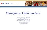 Planejando Intervenções Votuporanga, Brasil 19 de Junho de 2010 Dr. Eduardo Hernandez Catherina Candela Juliana Langille.